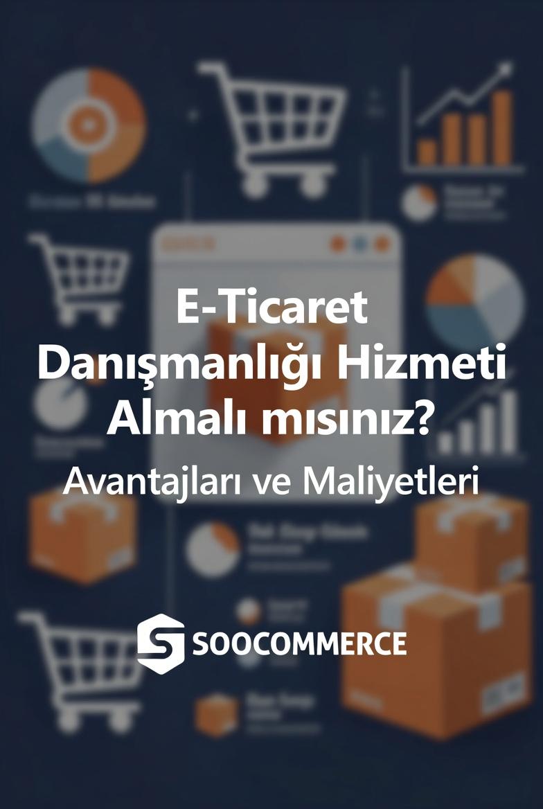 E-Ticaret Danışmanlığı Hizmeti Almalı mısınız? Avantajları ve Maliyetleri