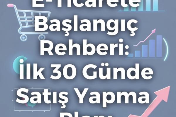 E-Ticarete Başlangıç Rehberi: İlk 30 Günde Satış Yapma Planı