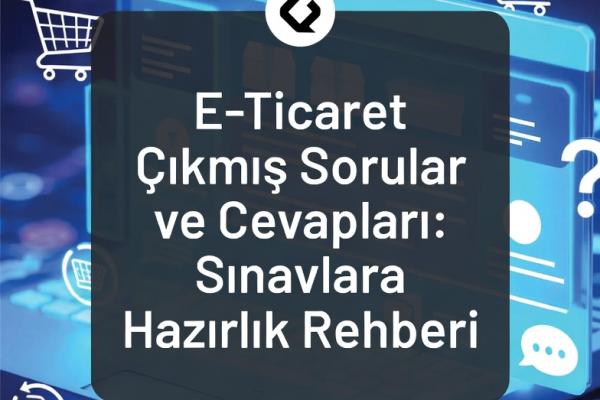E-Ticaret Çıkmış Sorular ve Cevapları: Sınavlara Hazırlık Rehberi